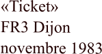 «Ticket»   FR3 Dijon    novembre 1983